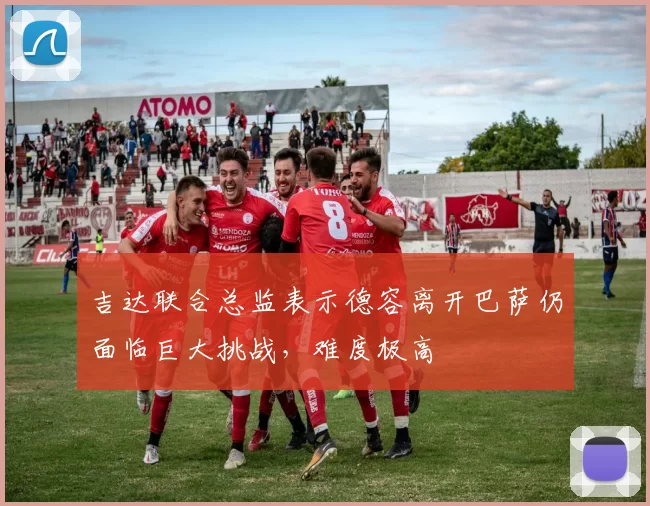 吉达联合总监表示德容离开巴萨仍面临巨大挑战，难度极高