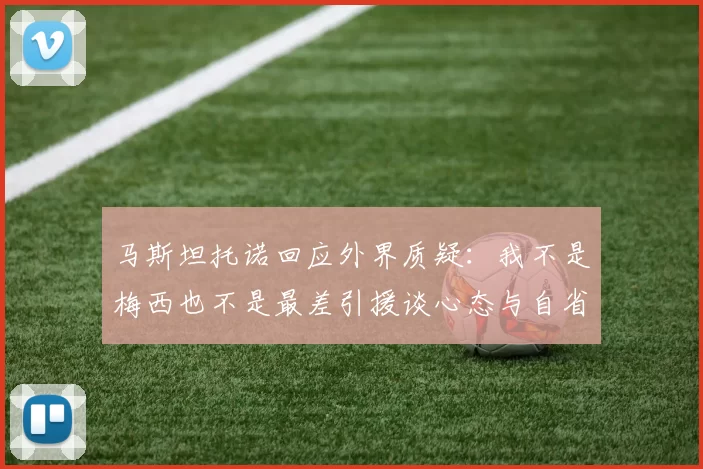 马斯坦托诺回应外界质疑：我不是梅西也不是最差引援谈心态与自省